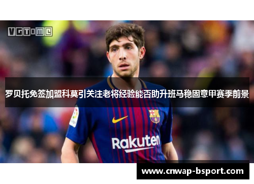 罗贝托免签加盟科莫引关注老将经验能否助升班马稳固意甲赛季前景