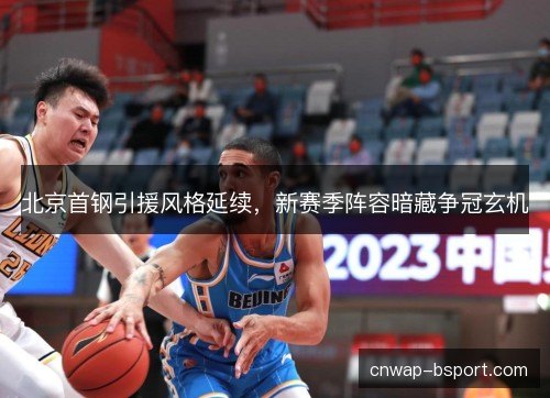 北京首钢引援风格延续，新赛季阵容暗藏争冠玄机